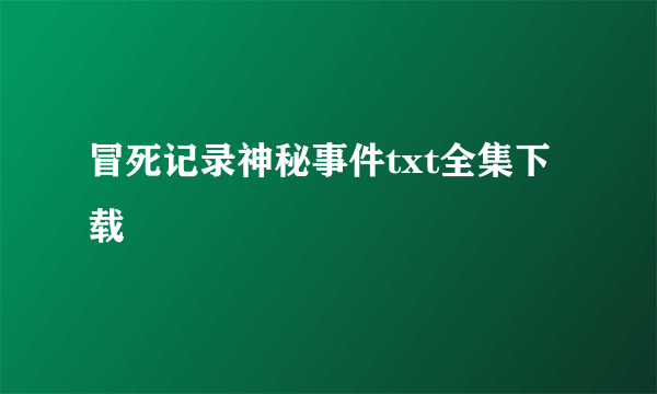 冒死记录神秘事件txt全集下载