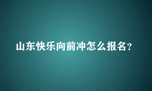 山东快乐向前冲怎么报名？