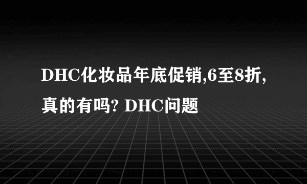 DHC化妆品年底促销,6至8折,真的有吗? DHC问题