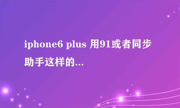 iphone6 plus 用91或者同步助手这样的软件传照片，之前的照片减少了