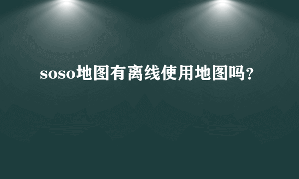 soso地图有离线使用地图吗？