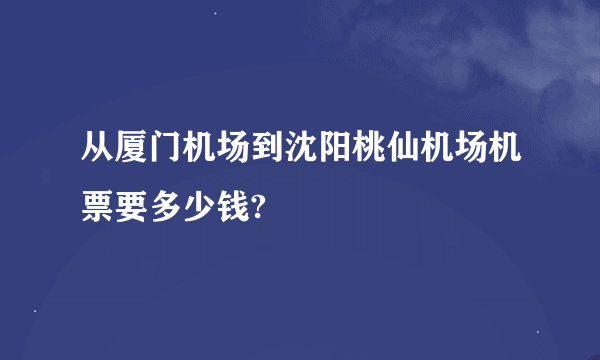 从厦门机场到沈阳桃仙机场机票要多少钱?