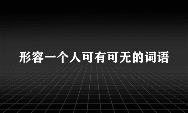 形容一个人可有可无的词语