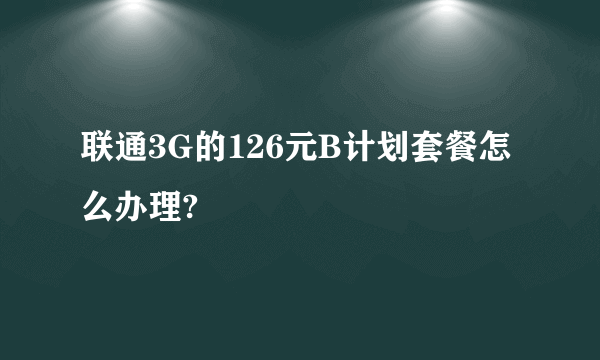 联通3G的126元B计划套餐怎么办理?