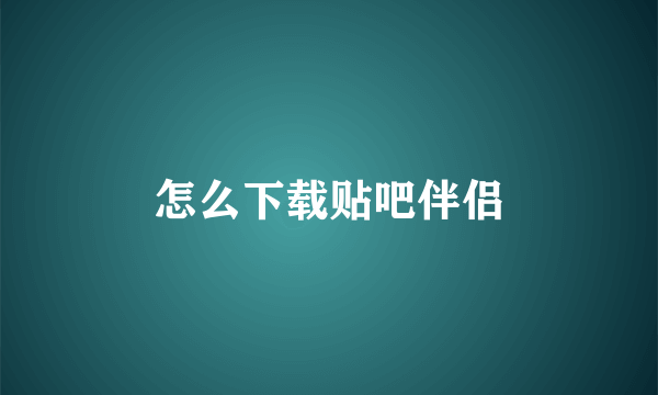 怎么下载贴吧伴侣