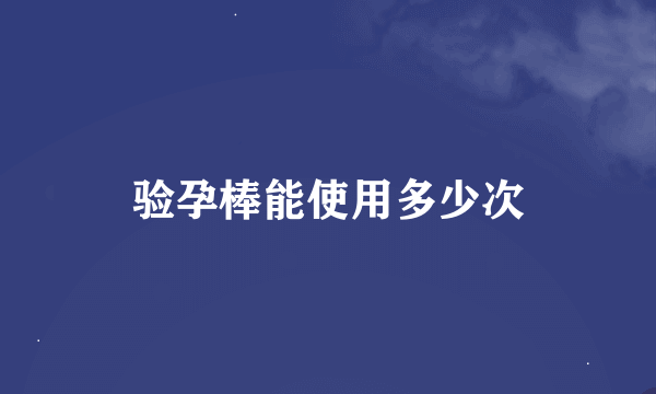 验孕棒能使用多少次