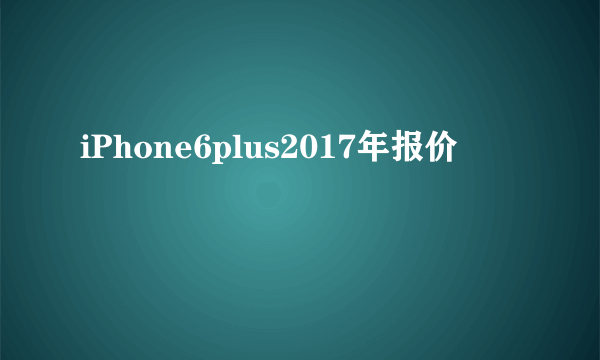 iPhone6plus2017年报价