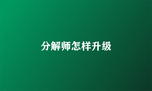 分解师怎样升级