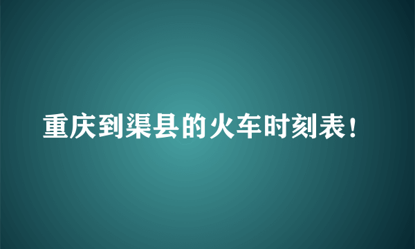 重庆到渠县的火车时刻表！