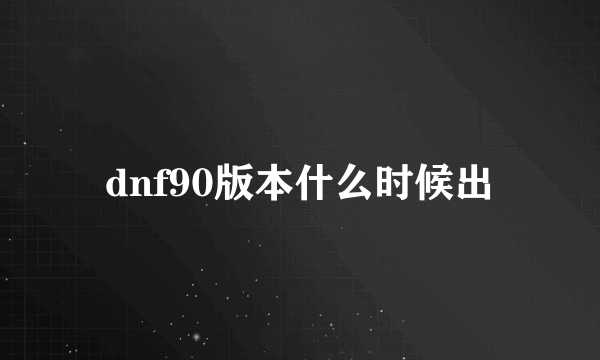dnf90版本什么时候出
