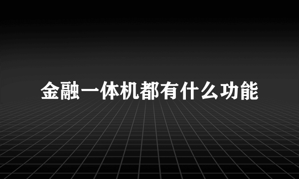 金融一体机都有什么功能