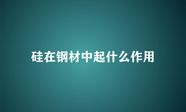 硅在钢材中起什么作用