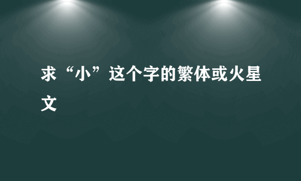求“小”这个字的繁体或火星文