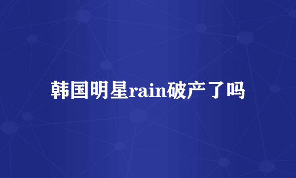 韩国明星rain破产了吗