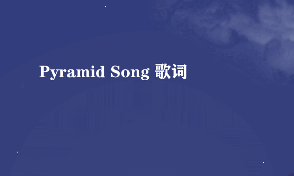 Pyramid Song 歌词
