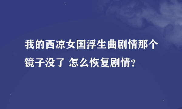 我的西凉女国浮生曲剧情那个镜子没了 怎么恢复剧情？