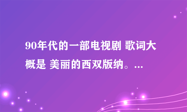 90年代的一部电视剧 歌词大概是 美丽的西双版纳。。。有谁还记得叫什么名字啊？