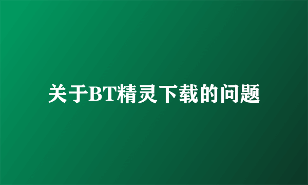 关于BT精灵下载的问题