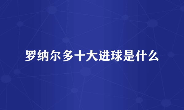 罗纳尔多十大进球是什么