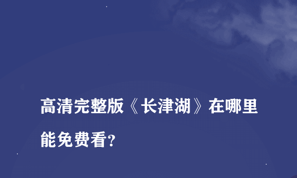 
高清完整版《长津湖》在哪里能免费看？
