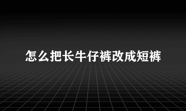 怎么把长牛仔裤改成短裤