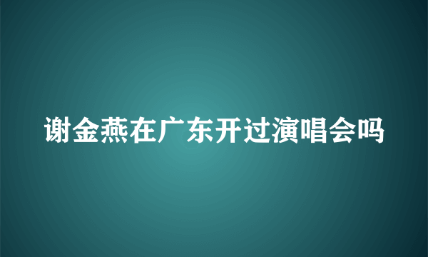 谢金燕在广东开过演唱会吗