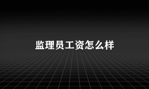 监理员工资怎么样