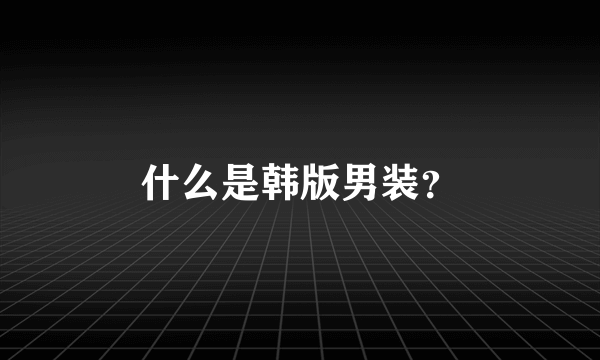 什么是韩版男装？