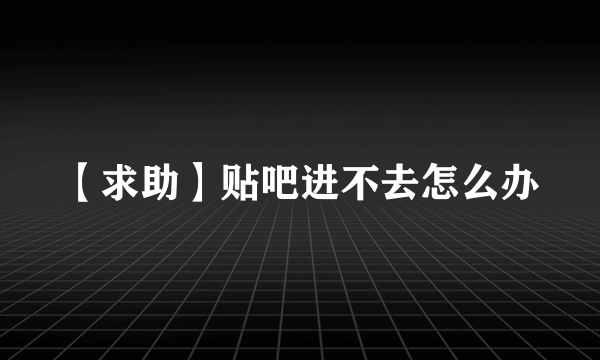 【求助】贴吧进不去怎么办