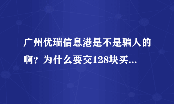 广州优瑞信息港是不是骗人的啊？为什么要交128块买兼职卡才能安排兼职工作。可不可靠的