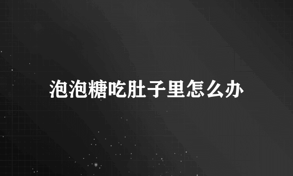 泡泡糖吃肚子里怎么办