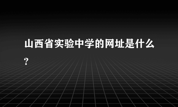 山西省实验中学的网址是什么?