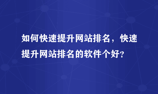 如何快速提升网站排名，快速提升网站排名的软件个好？