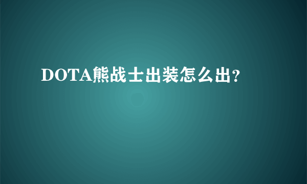 DOTA熊战士出装怎么出？