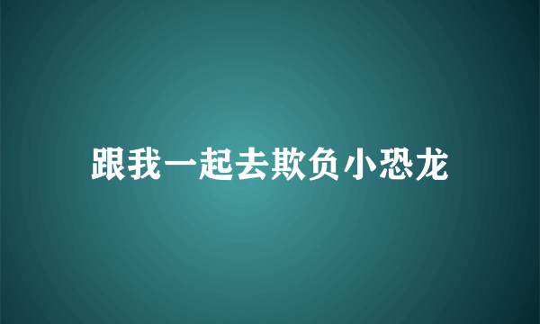 跟我一起去欺负小恐龙