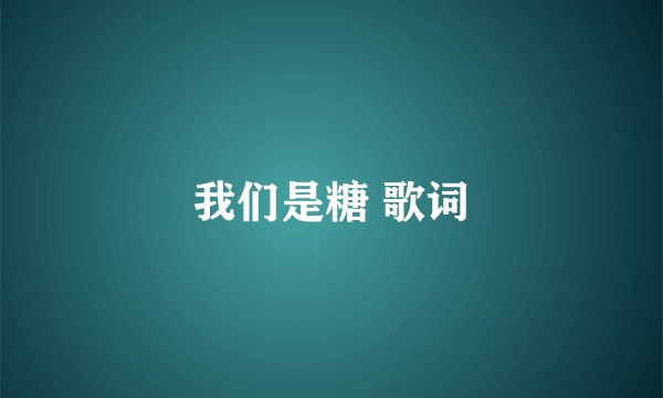 我们是糖 歌词