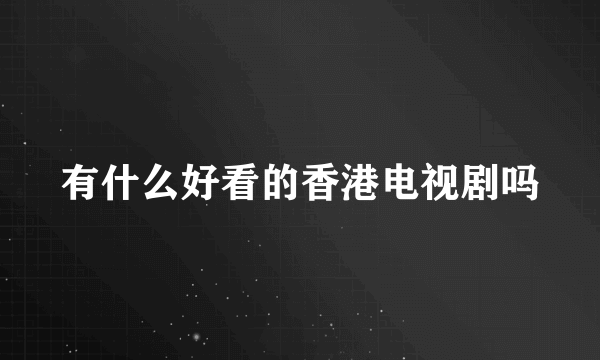 有什么好看的香港电视剧吗