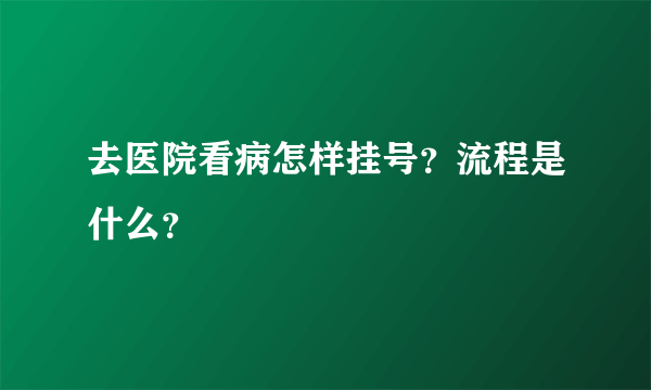 去医院看病怎样挂号？流程是什么？