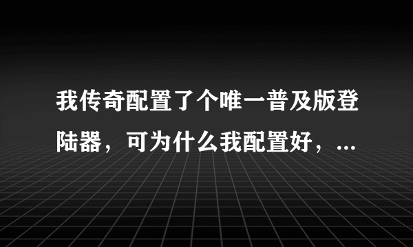 我传奇配置了个唯一普及版登陆器，可为什么我配置好，登陆器上显示游戏服务状态良好。