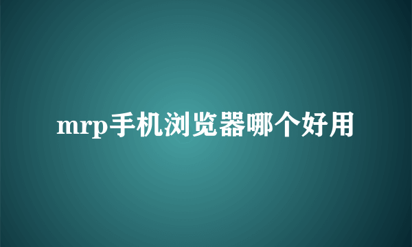 mrp手机浏览器哪个好用