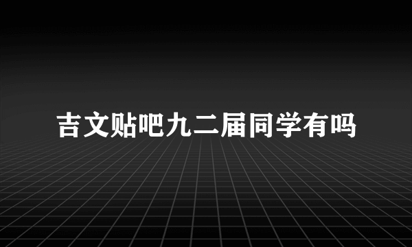 吉文贴吧九二届同学有吗