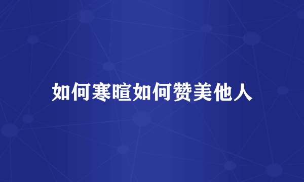 如何寒暄如何赞美他人
