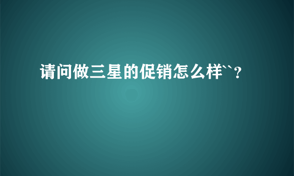 请问做三星的促销怎么样``？