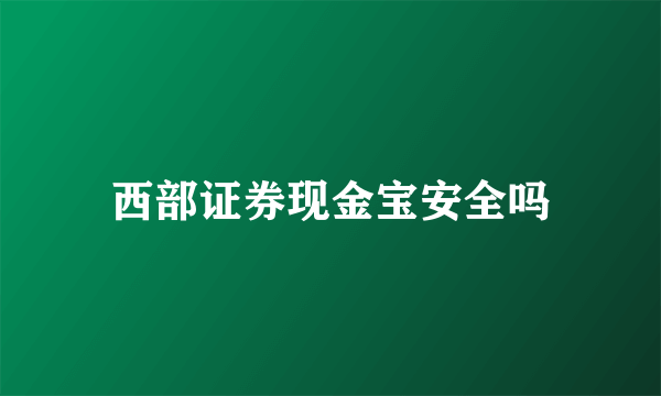 西部证券现金宝安全吗