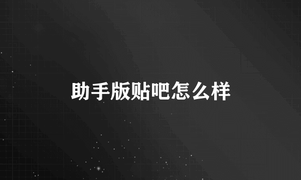 助手版贴吧怎么样
