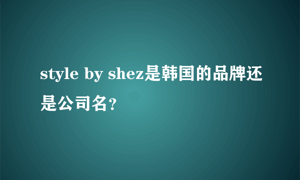 style by shez是韩国的品牌还是公司名？