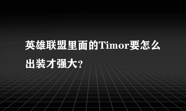 英雄联盟里面的Timor要怎么出装才强大？