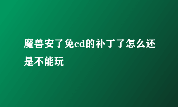 魔兽安了免cd的补丁了怎么还是不能玩