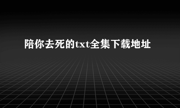 陪你去死的txt全集下载地址