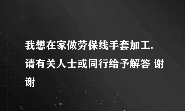 我想在家做劳保线手套加工.请有关人士或同行给予解答 谢谢